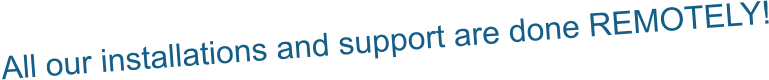 All our installations and support are done REMOTELY!