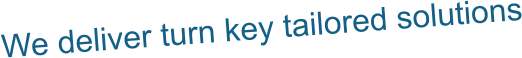 We deliver turn key tailored solutions